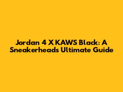 Jordan 4 X KAWS Black: A Sneakerhead's Ultimate Guide