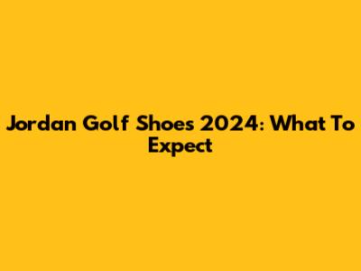 Jordan Golf Shoes 2024: What To Expect