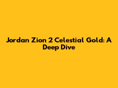 Jordan Zion 2 "Celestial Gold": A Deep Dive