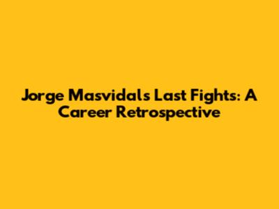 Jorge Masvidal's Last Fights: A Career Retrospective