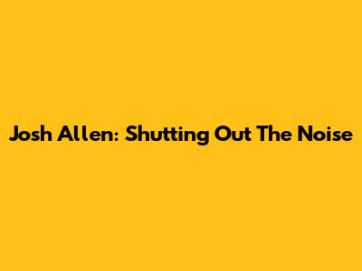 Josh Allen: Shutting Out The Noise