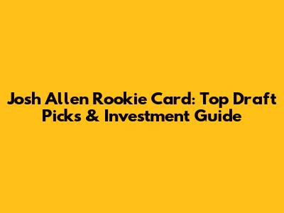 Josh Allen Rookie Card: Top Draft Picks & Investment Guide