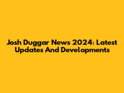 Josh Duggar News 2024: Latest Updates And Developments