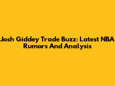 Josh Giddey Trade Buzz: Latest NBA Rumors And Analysis