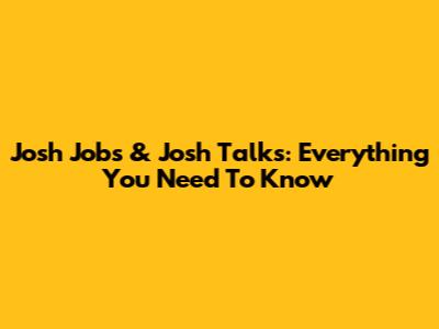 Josh Jobs & Josh Talks: Everything You Need To Know