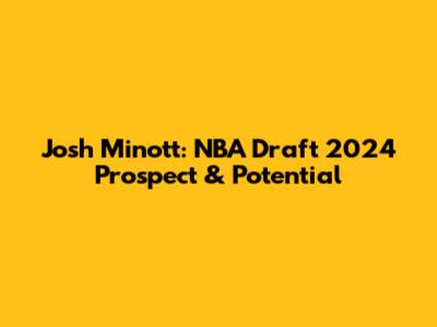 Josh Minott: NBA Draft 2024 Prospect & Potential