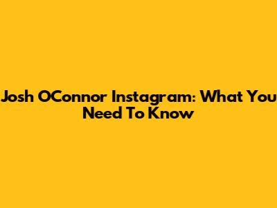 Josh O'Connor Instagram: What You Need To Know