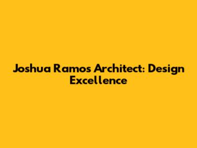 Joshua Ramos Architect: Design Excellence