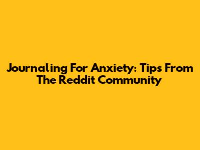 Journaling For Anxiety: Tips From The Reddit Community