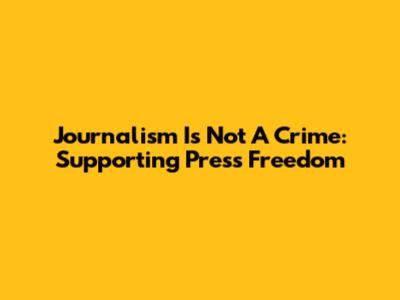 Journalism Is Not A Crime: Supporting Press Freedom
