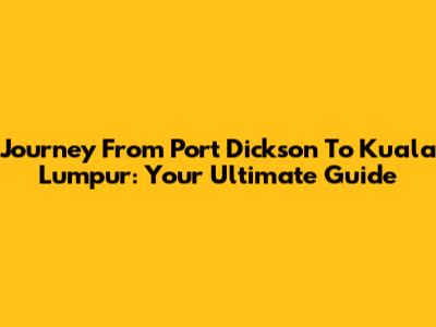 Journey From Port Dickson To Kuala Lumpur: Your Ultimate Guide