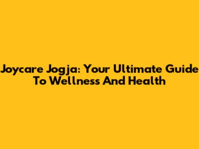Joycare Jogja: Your Ultimate Guide To Wellness And Health