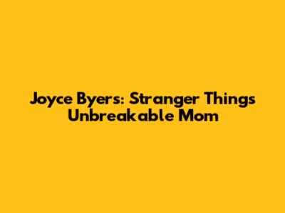 Joyce Byers: Stranger Things' Unbreakable Mom
