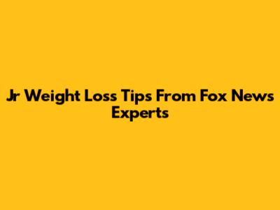 Jr Weight Loss Tips From Fox News Experts