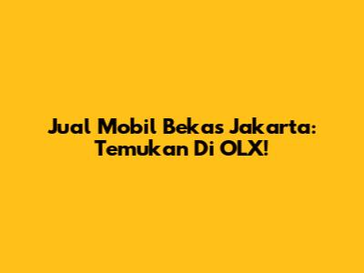 Jual Mobil Bekas Jakarta: Temukan Di OLX!