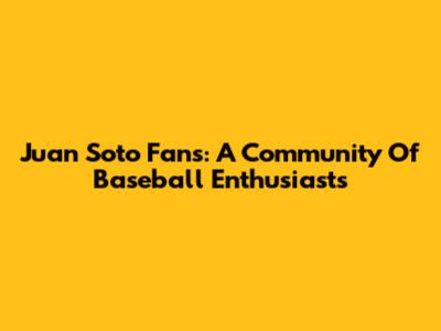Juan Soto Fans: A Community Of Baseball Enthusiasts