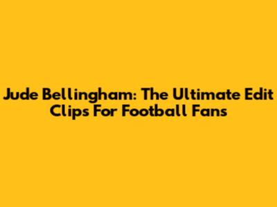 Jude Bellingham: The Ultimate Edit Clips For Football Fans