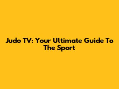 Judo TV: Your Ultimate Guide To The Sport