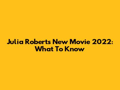 Julia Roberts' New Movie 2022: What To Know