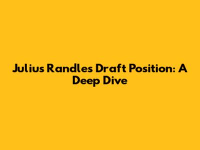 Julius Randle's Draft Position: A Deep Dive