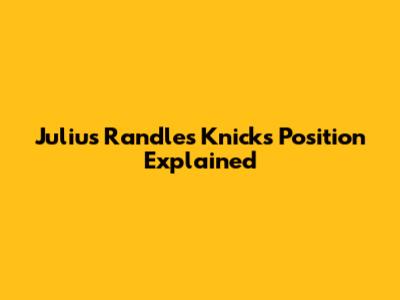 Julius Randle's Knicks Position Explained