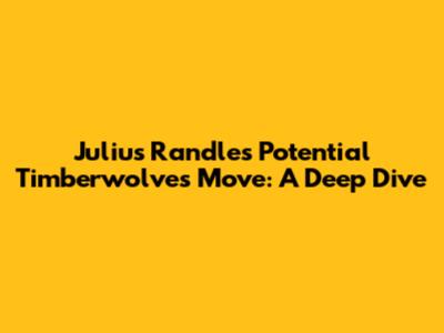 Julius Randle's Potential Timberwolves Move: A Deep Dive