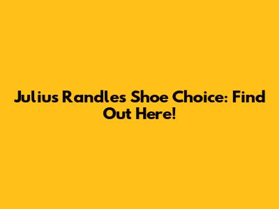 Julius Randle's Shoe Choice: Find Out Here!