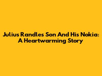 Julius Randle's Son And His Nokia: A Heartwarming Story