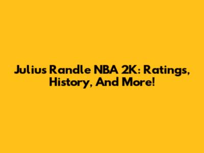 Julius Randle NBA 2K: Ratings, History, And More!