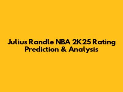 Julius Randle NBA 2K25 Rating Prediction & Analysis