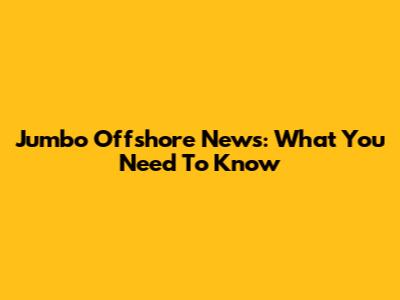 Jumbo Offshore News: What You Need To Know