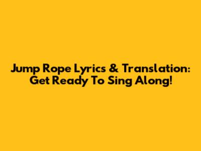 Jump Rope Lyrics & Translation: Get Ready To Sing Along!
