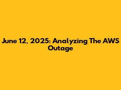 June 12, 2025: Analyzing The AWS Outage