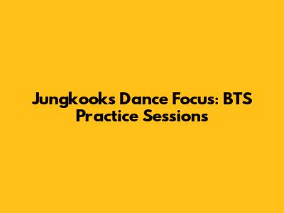 Jungkook's Dance Focus: BTS Practice Sessions