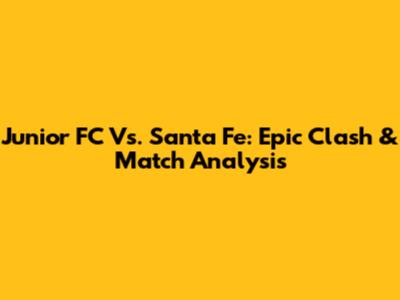 Junior FC Vs. Santa Fe: Epic Clash & Match Analysis