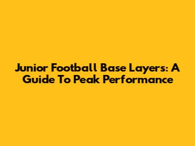 Junior Football Base Layers: A Guide To Peak Performance
