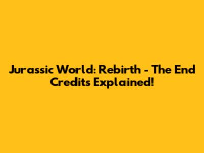 Jurassic World: Rebirth - The End Credits Explained!