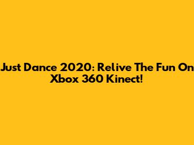 Just Dance 2020: Relive The Fun On Xbox 360 Kinect!