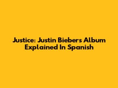 Justice: Justin Bieber's Album Explained In Spanish