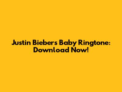 Justin Bieber's Baby Ringtone: Download Now!
