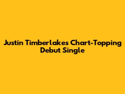 Justin Timberlake's Chart-Topping Debut Single