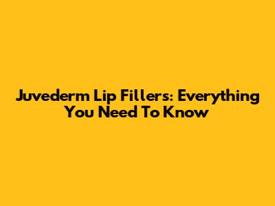 Juvederm Lip Fillers: Everything You Need To Know