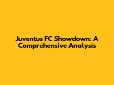 Juventus FC Showdown: A Comprehensive Analysis