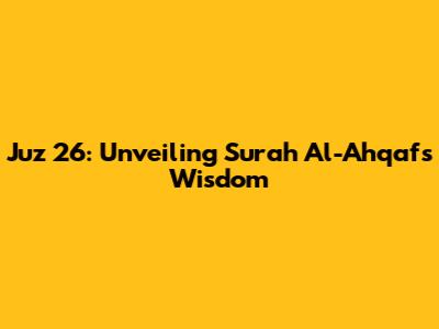 Juz 26: Unveiling Surah Al-Ahqaf's Wisdom