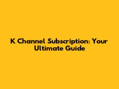 K Channel Subscription: Your Ultimate Guide