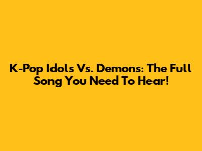K-Pop Idols Vs. Demons: The Full Song You Need To Hear!