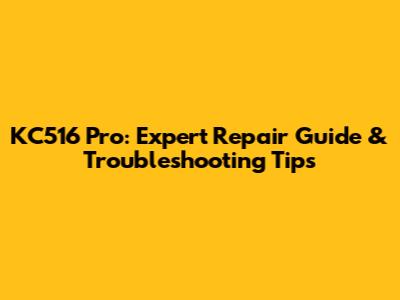 KC516 Pro: Expert Repair Guide & Troubleshooting Tips