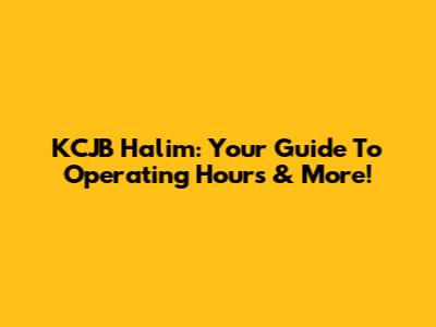 KCJB Halim: Your Guide To Operating Hours & More!