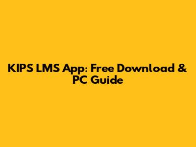 KIPS LMS App: Free Download & PC Guide