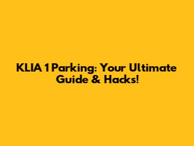 KLIA 1 Parking: Your Ultimate Guide & Hacks!